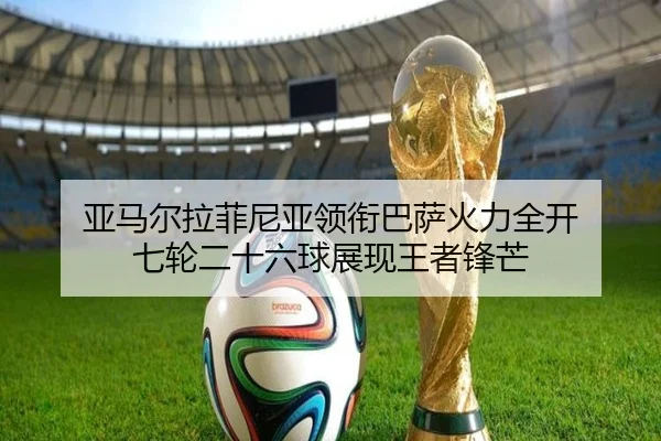亚马尔拉菲尼亚领衔巴萨火力全开 七轮二十六球展现王者锋芒